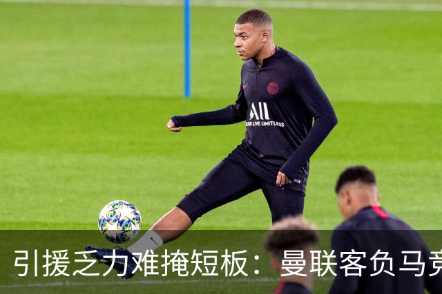 引援乏力难掩短板：曼联客负马竞陷内乱，高层决策隐患彻底暴露